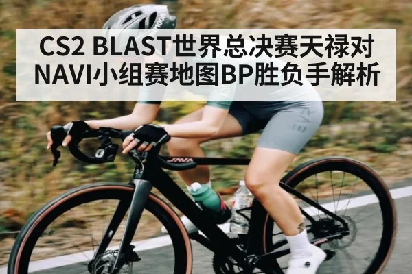 CS2 BLAST世界总决赛天禄对NAVI小组赛地图BP胜负手解析