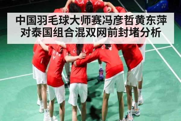 中国羽毛球大师赛冯彦哲黄东萍对泰国组合混双网前封堵分析